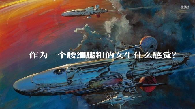 作为一个腰细腿粗的女生什么感觉？