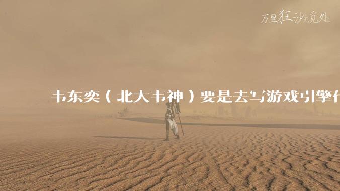 韦东奕（北大韦神）要是去写游戏引擎代码，能不能把虚幻引擎按在地上摩擦？数学好真能‘降维打击吗？