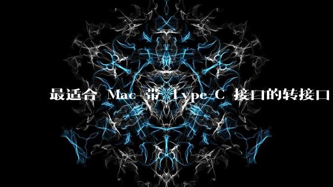 最适合 Mac 带 Type-C 接口的转接口 / 扩展坞有哪些？