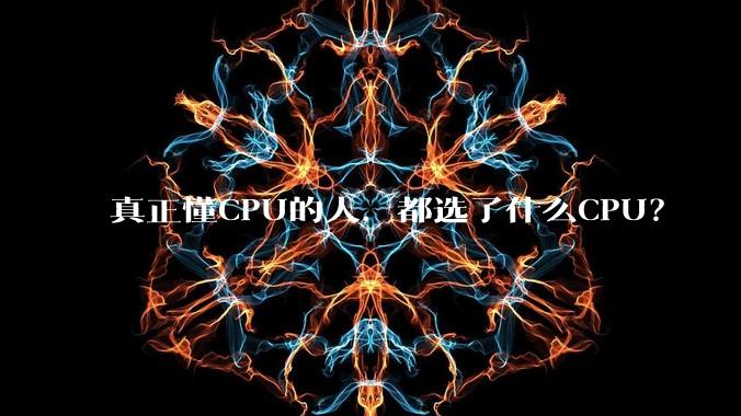 真正懂CPU的人，都选了什么CPU？