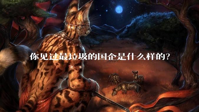 你见过最垃圾的国企是什么样的？