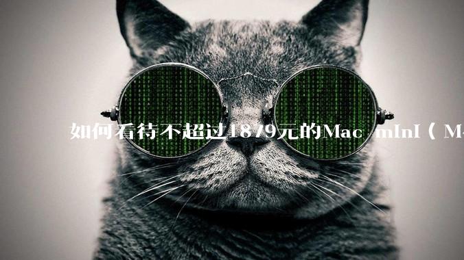 如何看待不超过1879元的Mac mini（M4+16/256GB+票），易用性吊打同级其他台式电脑？