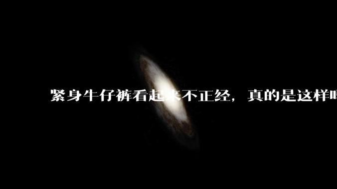 紧身牛仔裤看起来不正经，真的是这样吗？