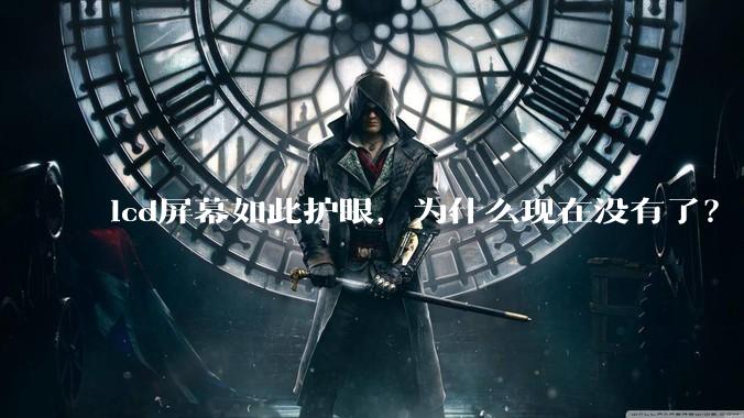 lcd屏幕如此护眼，为什么现在没有了？