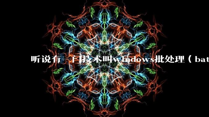 听说有一门技术叫windows批处理（bat），请问它有什么现实用途？