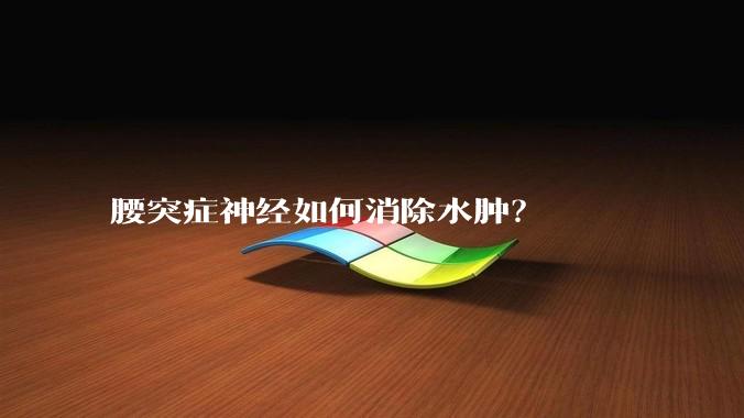 腰突症神经如何消除水肿？