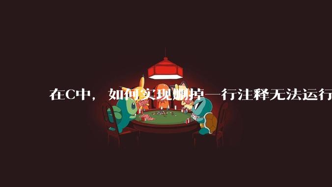在C中，如何实现删掉一行注释无法运行？