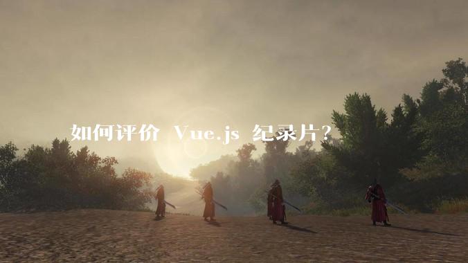 如何评价 Vue.js 纪录片？