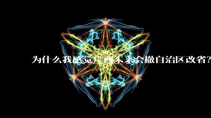 为什么我感觉广西未来会撤自治区改省？