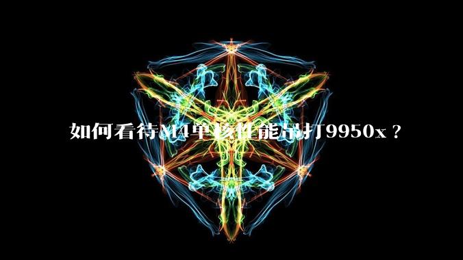 如何看待M4单核性能吊打9950x?