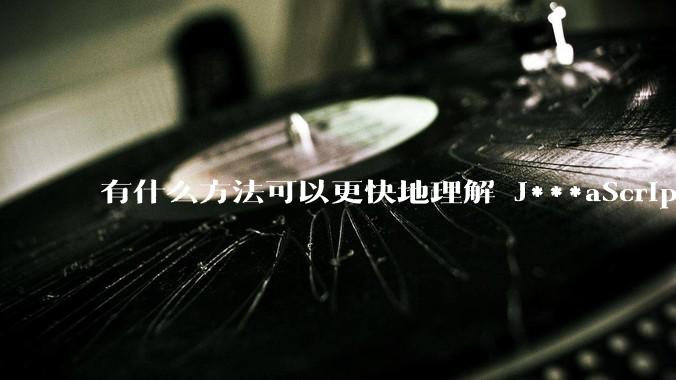 有什么方法可以更快地理解 J***aScript？