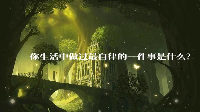你生活中做过最自律的一件事是什么？