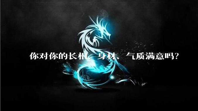 你对你的长相、身材、气质满意吗？