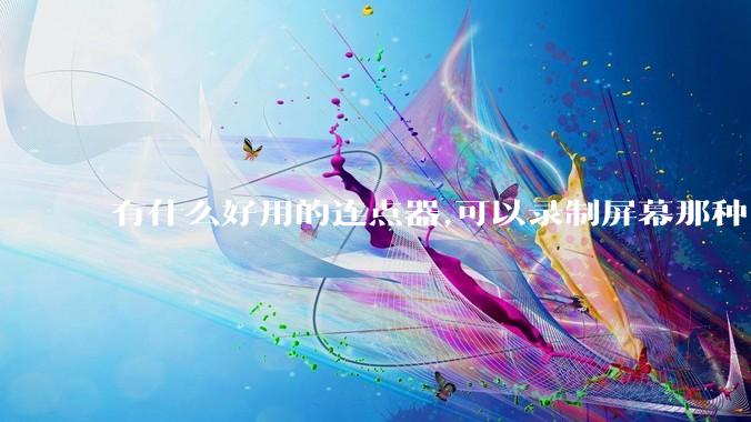 有什么好用的连点器,可以录制屏幕那种,免root权限？