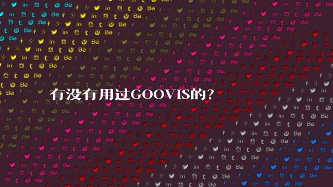 有没有用过GOOVIS的？
