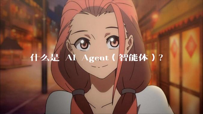 什么是 AI Agent（智能体）？