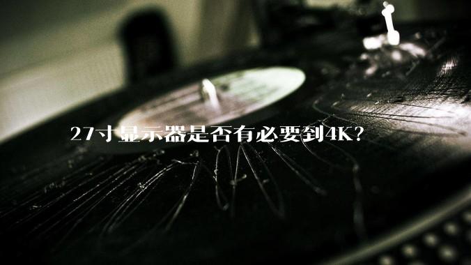27寸显示器是否有必要到4K？