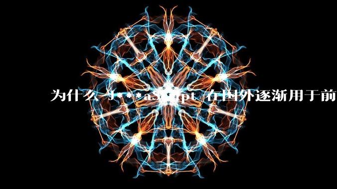 为什么 J***aScript 在国外逐渐用于前端+后端开发，而国内还是只用它做前端？