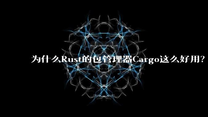 为什么Rust的包管理器Cargo这么好用？