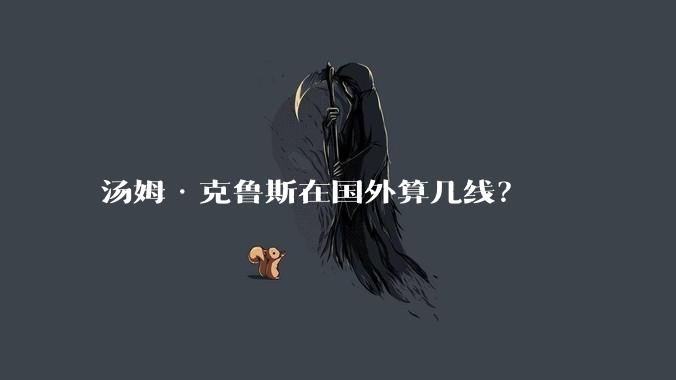汤姆·克鲁斯在国外算几线？