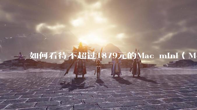 如何看待不超过1879元的Mac mini（M4+16/256GB+票），易用性吊打同级其他台式电脑？