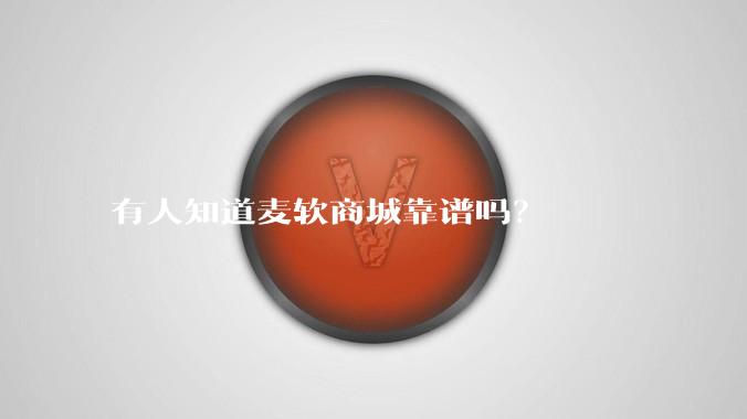 有人知道麦软商城靠谱吗？