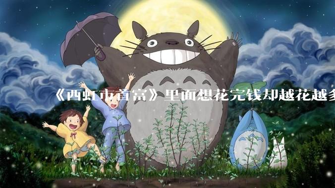 《西虹市首富》里面想花完钱却越花越多的情况，现实里面会发生吗？