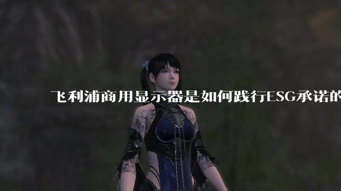飞利浦商用显示器是如何践行ESG承诺的？有哪些显示器有助于企业绿色发展？