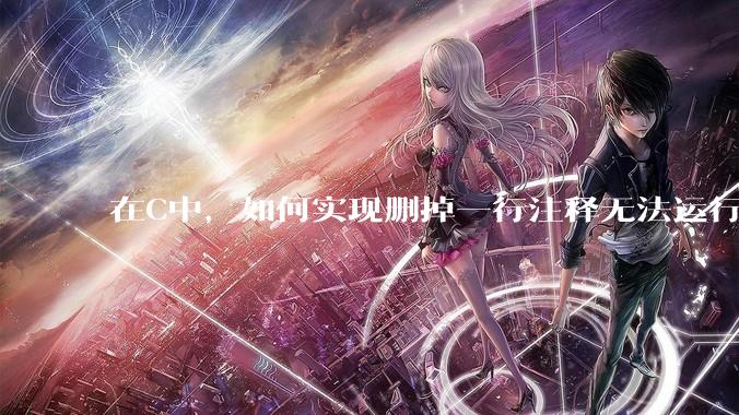 在C中，如何实现删掉一行注释无法运行？
