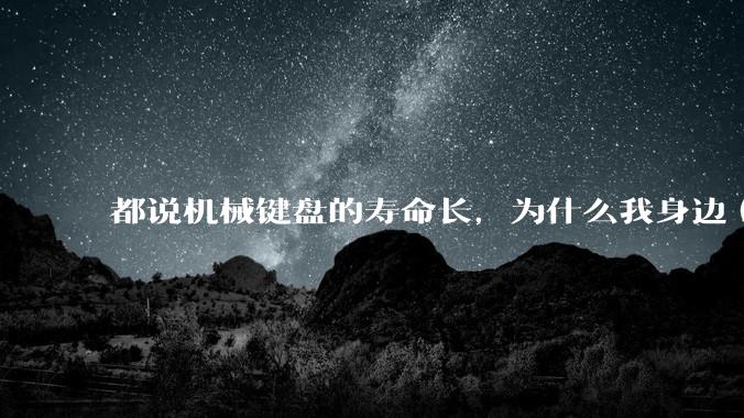 都说机械键盘的寿命长，为什么我身边（包含我自己）买的某些机械键盘反而没有薄膜键盘寿命长？