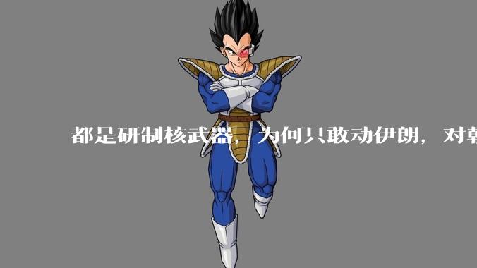 都是研制核武器，为何只敢动伊朗，对朝鲜确畏首畏尾？