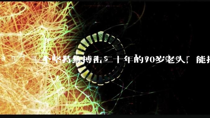 一个坚持练搏击二十年的70岁老人，能打过30岁同样体重的普通人吗？