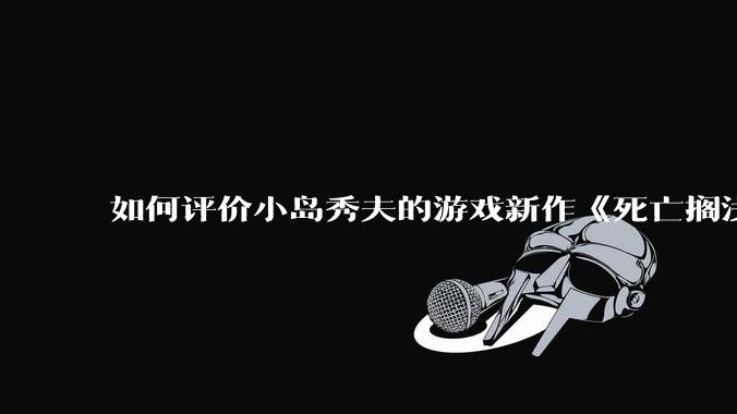 如何评价小岛秀夫的游戏新作《死亡搁浅2：冥滩之上》？