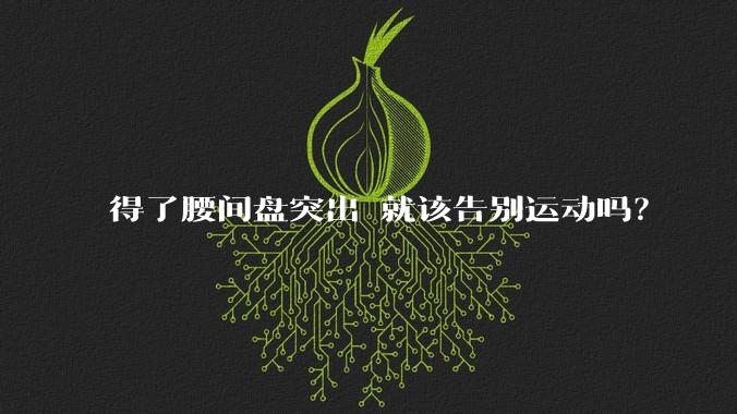 得了腰间盘突出 就该告别运动吗？