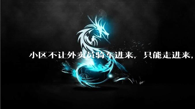 小区不让外卖员骑车进来，只能走进来，每次点外卖，很多人都不接单，我该怎么办?