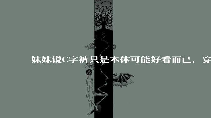妹妹说C字裤只是本体可能好看而已，穿在身上其实非常丑，爱美的女孩根本不买，是这样的么？