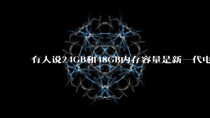 有人说24GB和48GB内存容量是新一代电脑平台最均衡的方案，真的是这样吗？电脑内存应该如何选？