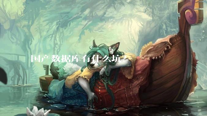 国产数据库有什么坑？