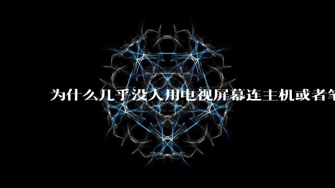为什么几乎没人用电视屏幕连主机或者笔记本当显示器？