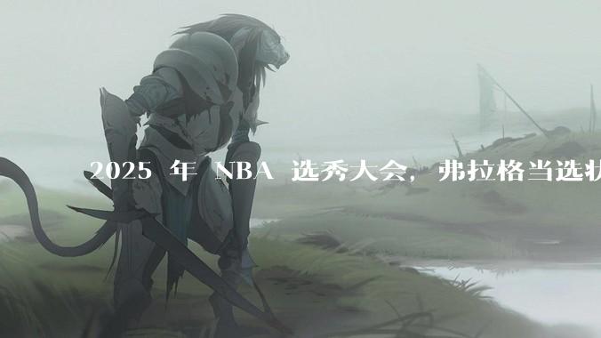 2025 年 NBA 选秀大会，弗拉格当选状元，杨瀚森 16 顺位被选中，怎样评价各队的选秀结果？