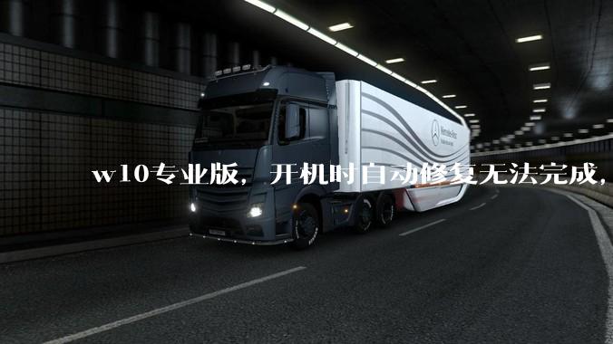 w10专业版，开机时自动修复无法完成，然后出现恢复页面，说多次无法启动操作系统，需要修复，怎么办？
