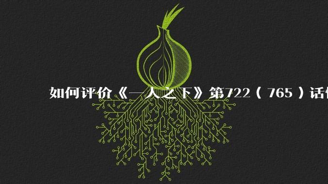 如何评价《一人之下》第722（765）话情报？