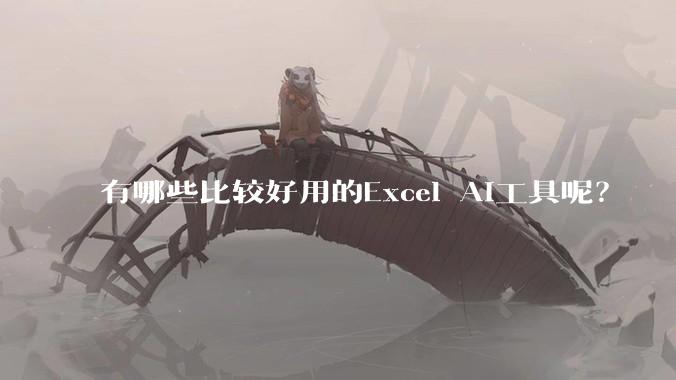 有哪些比较好用的Excel AI工具呢？