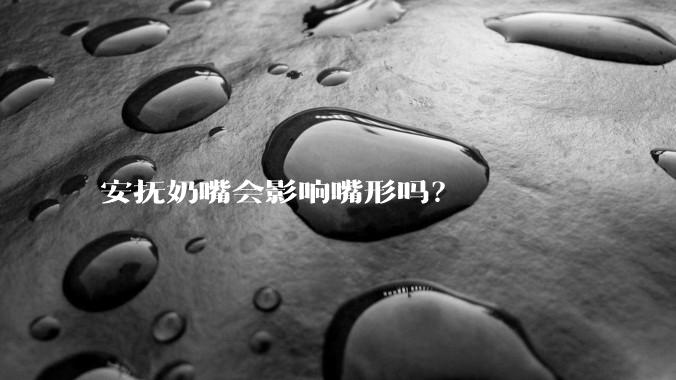 安抚奶嘴会影响嘴形吗？