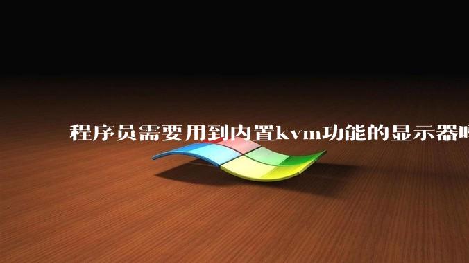 程序员需要用到内置kvm功能的显示器吗？或者是外置的kvm切换器吗？