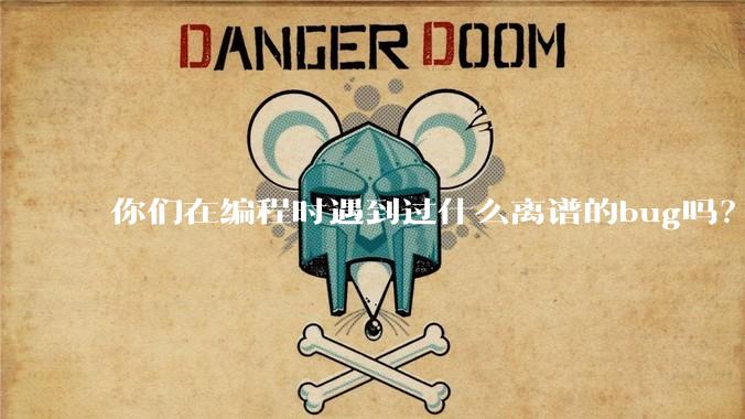 你们在编程时遇到过什么离谱的bug吗？