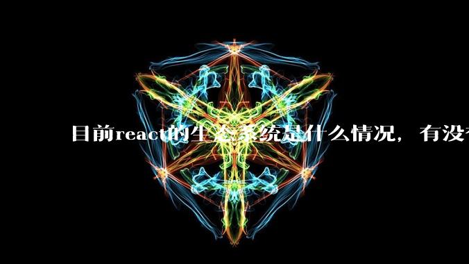 目前react的生态系统是什么情况，有没有比较公认的成熟的开发技术栈？