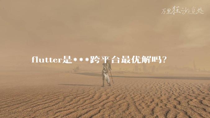 flutter是***跨平台最优解吗？