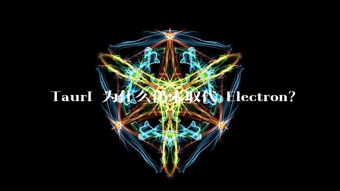 Tauri 为什么仍未取代 Electron？