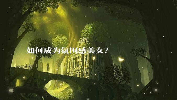 如何成为氛围感美女？
